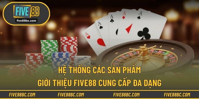 Hệ thống các sản phẩm Giới Thiệu Five88 cung cấp đa dạng
