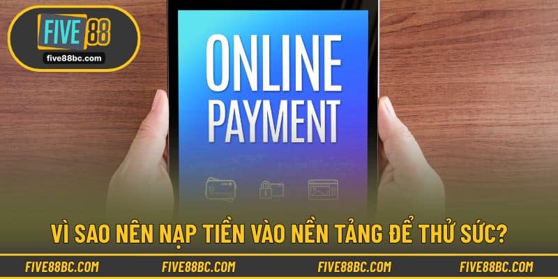 Vì sao nên nạp tiền vào nền tảng để thử sức?